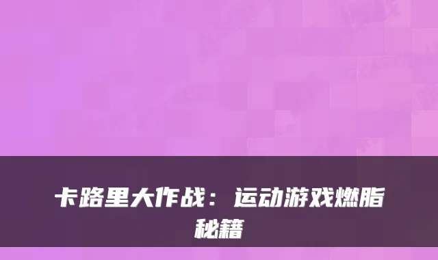 卡路里大作战：运动游戏燃脂秘籍