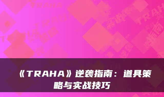 《TRAHA》逆袭指南：道具策略与实战技巧