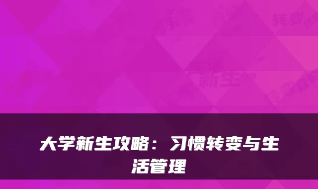 大学新生攻略:习惯转变与生活管理