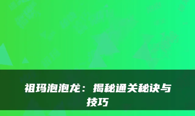 祖玛泡泡龙：揭秘通关秘诀与技巧