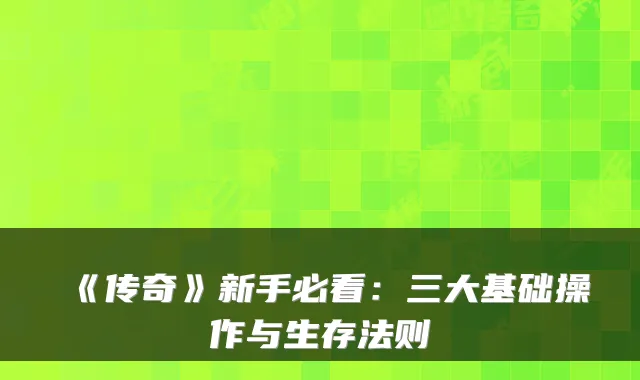 《传奇》新手必看：三大基础操作与生存法则