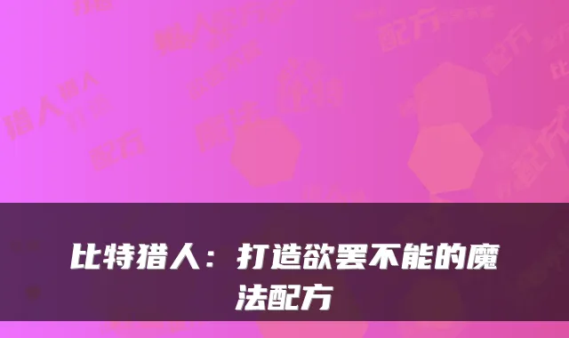 比特猎人：打造欲罢不能的魔法配方