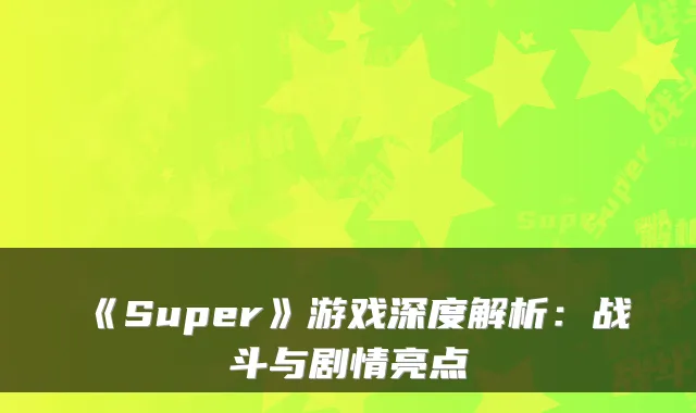 《Super》游戏深度解析：战斗与剧情亮点