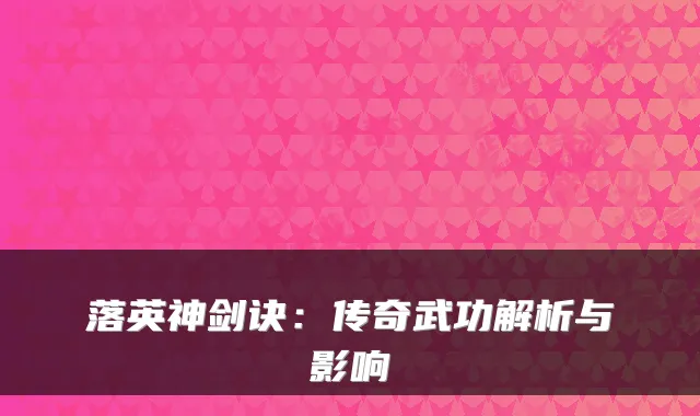 落英神剑诀：传奇武功解析与影响