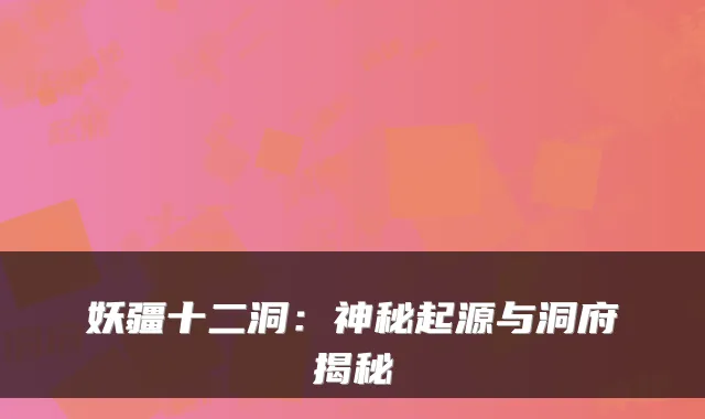 妖疆十二洞：神秘起源与洞府揭秘
