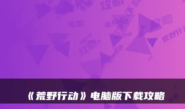 《荒野行动》电脑版下载攻略