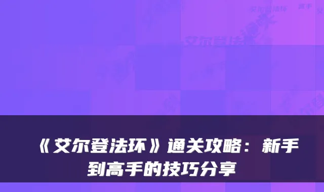 《艾尔登法环》通关攻略：新手到高手的技巧分享