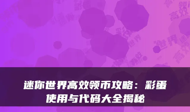 迷你世界高效领币攻略:彩蛋使用与代码大全揭秘
