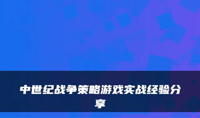 中世纪战争策略游戏实战经验分享