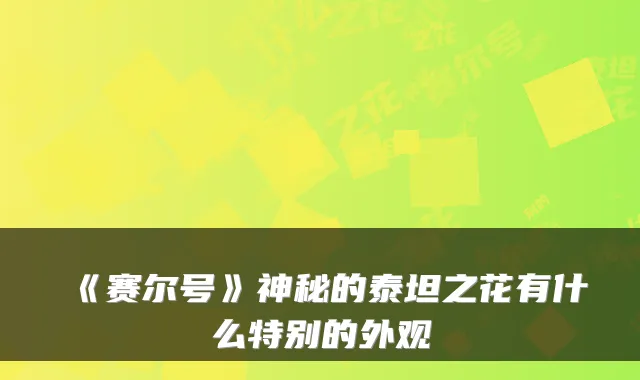 《赛尔号》神秘的泰坦之花有什么特别的外观