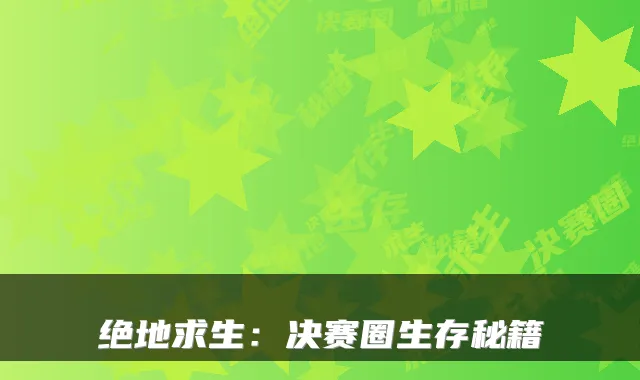 绝地求生：决赛圈生存秘籍