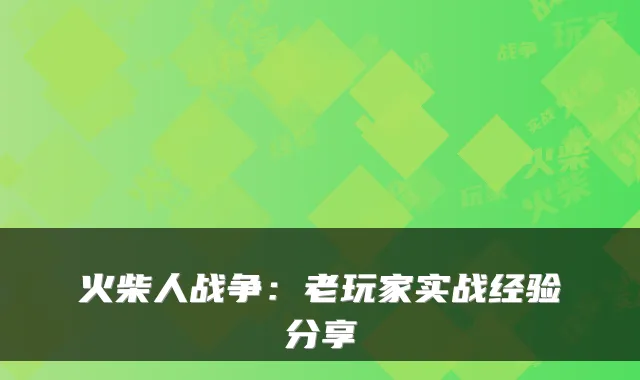 火柴人战争：老玩家实战经验分享