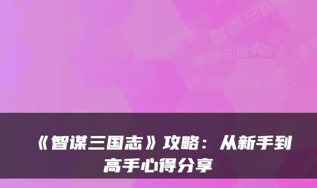 《智谋三国志》攻略：从新手到高手心得分享