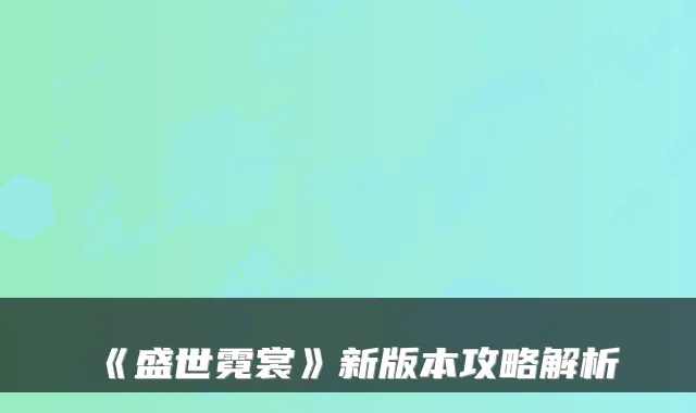 《盛世霓裳》新版本攻略解析