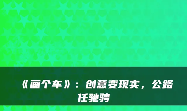《画个车》：创意变现实，公路任驰骋