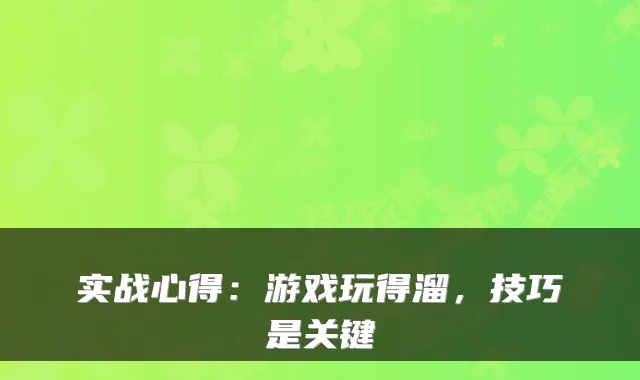 实战心得：游戏玩得溜，技巧是关键