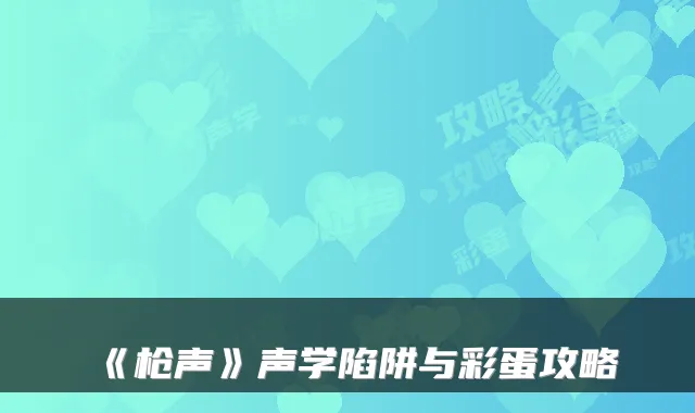 《枪声》声学陷阱与彩蛋攻略