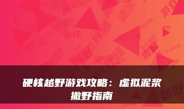 硬核越野游戏攻略：虚拟泥浆撒野指南