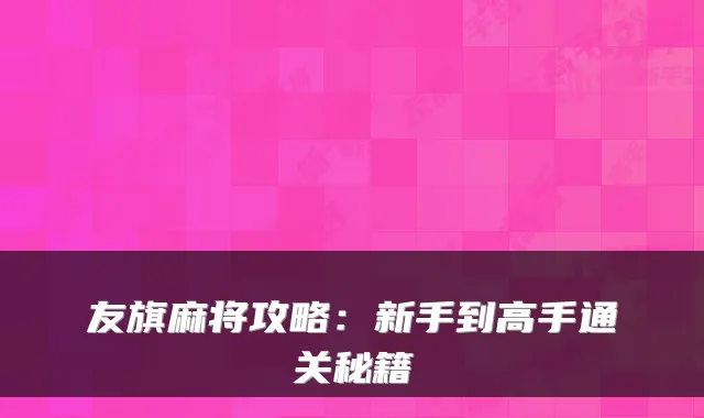 友旗麻将攻略:新手到高手通关秘籍