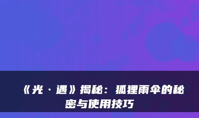 《光·遇》揭秘：狐狸雨伞的秘密与使用技巧