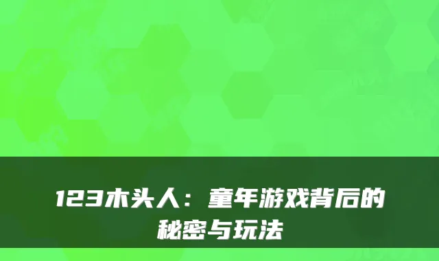 123木头人：童年游戏背后的秘密与玩法