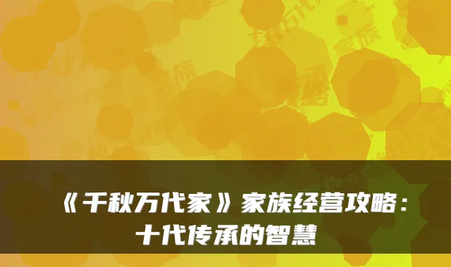 《千秋万代家》家族经营攻略:十代传承的智慧