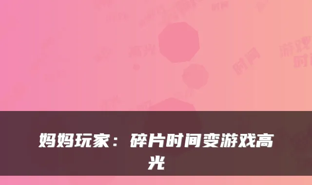 妈妈玩家：碎片时间变游戏高光