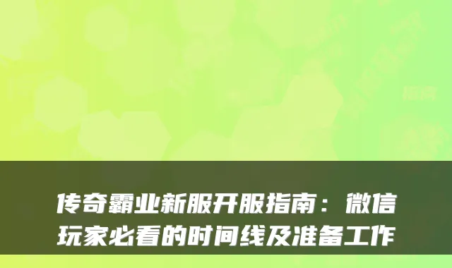传奇霸业新服开服指南：微信玩家必看的时间线及准备工作