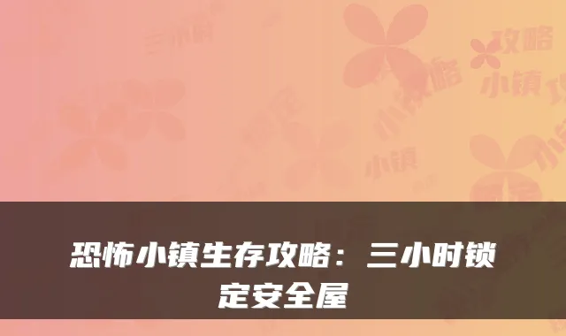恐怖小镇生存攻略:三小时锁定安全屋