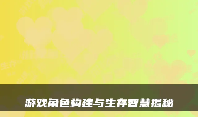 游戏角色构建与生存智慧揭秘