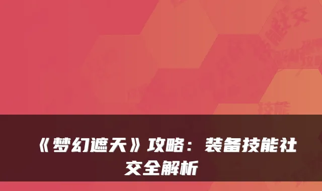 《梦幻遮天》攻略：装备技能社交全解析