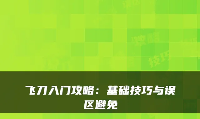 飞刀入门攻略：基础技巧与误区避免