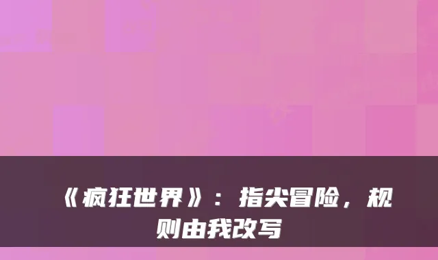 《疯狂世界》：指尖冒险，规则由我改写