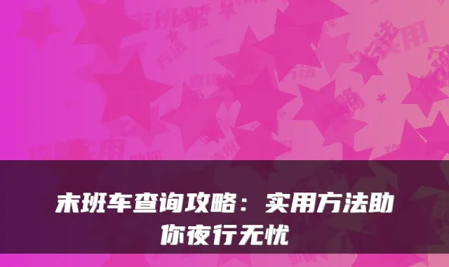 末班车查询攻略：实用方法助你夜行无忧