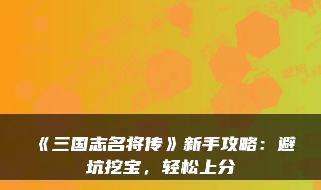 《三国志名将传》新手攻略：避坑挖宝，轻松上分