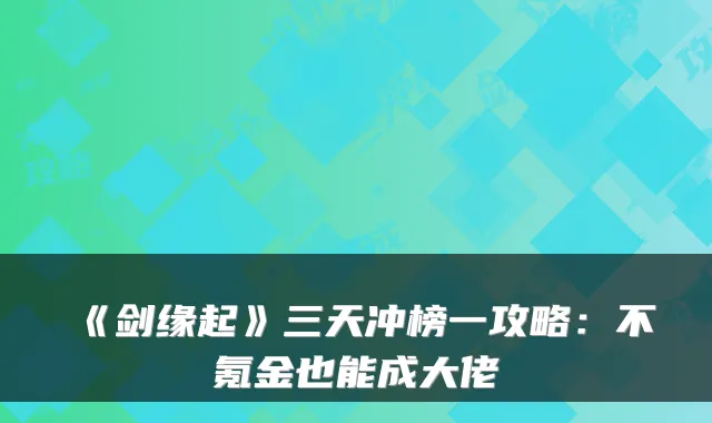 《剑缘起》三天冲榜一攻略：不氪金也能成大佬