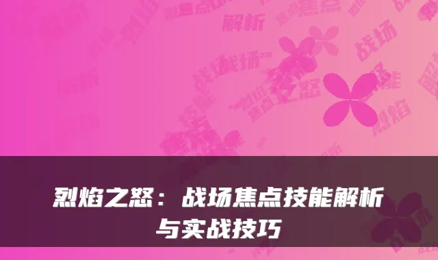 烈焰之怒:战场焦点技能解析与实战技巧