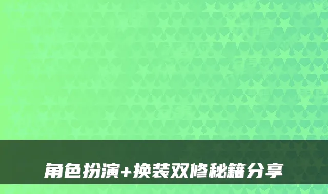 角色扮演+换装双修秘籍分享