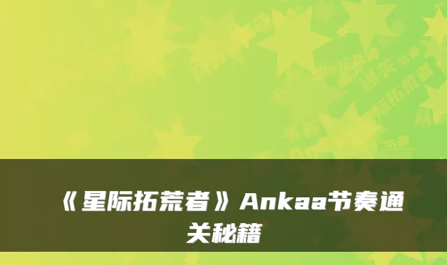 《星际拓荒者》Ankaa节奏通关秘籍