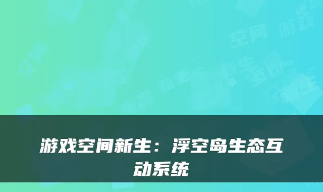 游戏空间新生：浮空岛生态互动系统