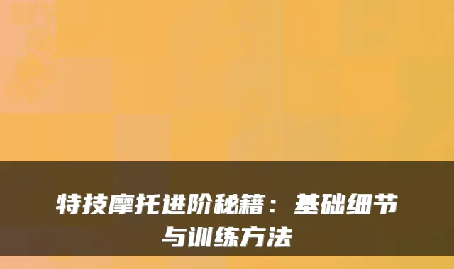 特技摩托进阶秘籍:基础细节与训练方法