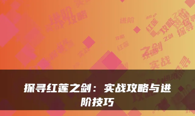 探寻红莲之剑：实战攻略与进阶技巧