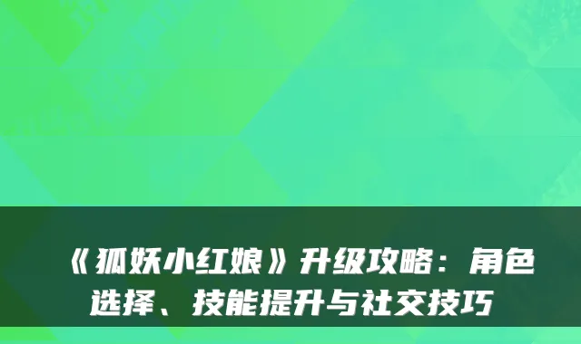 《狐妖小红娘》升级攻略:角色选择、技能提升与社交技巧