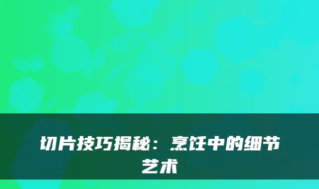 切片技巧揭秘:烹饪中的细节艺术