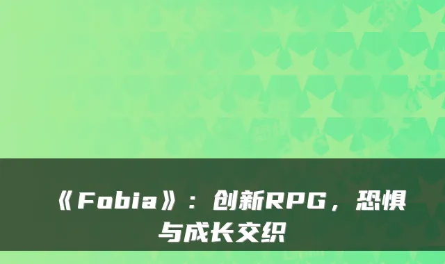 《Fobia》:创新RPG,恐惧与成长交织
