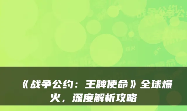 《战争公约：王牌使命》全球爆火，深度解析攻略