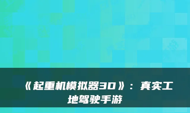 《起重机模拟器3D》：真实工地驾驶手游