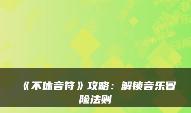 《不休音符》攻略：解锁音乐冒险法则