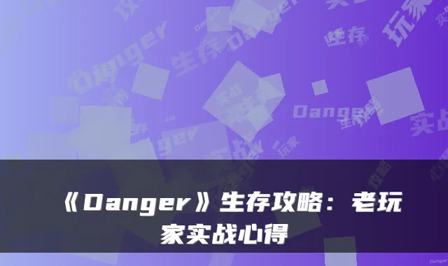 《Danger》生存攻略：老玩家实战心得