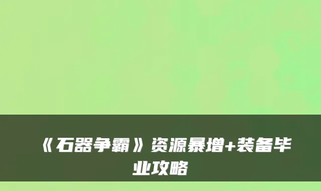 《石器争霸》资源暴增+装备毕业攻略